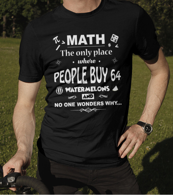 Math The Only Place Where People Buy 64 Watermelons And No One Wonders Why T-Shirt
