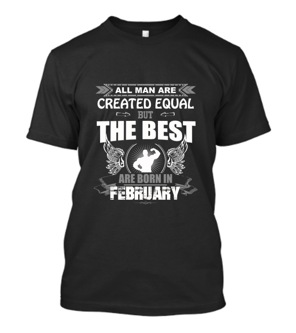 All Man Are Created Equal But The Best Are Born In February T-Shirt