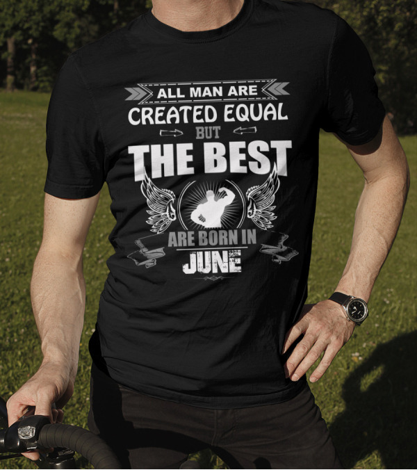 All Men Are Created Equal But The Best Are Born In June T-Shirt