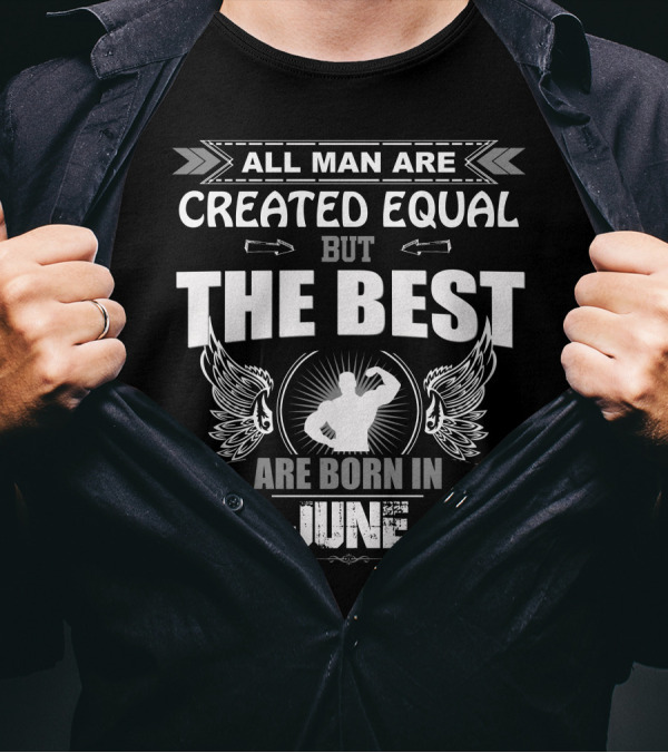 All Men Are Created Equal But The Best Are Born In June T-Shirt