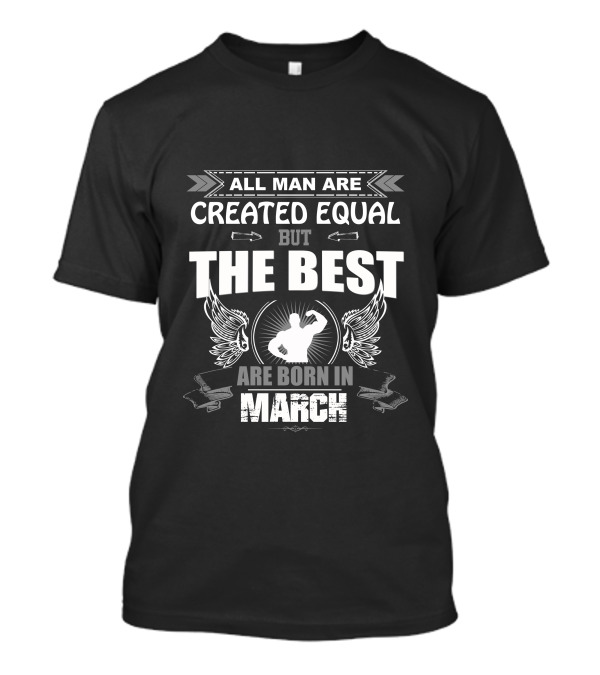 All Man Are Created Equal But The Best Are Born In March T-Shirt