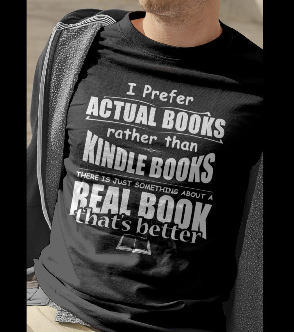 I Prefer Actual Books Rather Than Kindle Books There Is Just Something About A Real Book That's Better T-Shirt