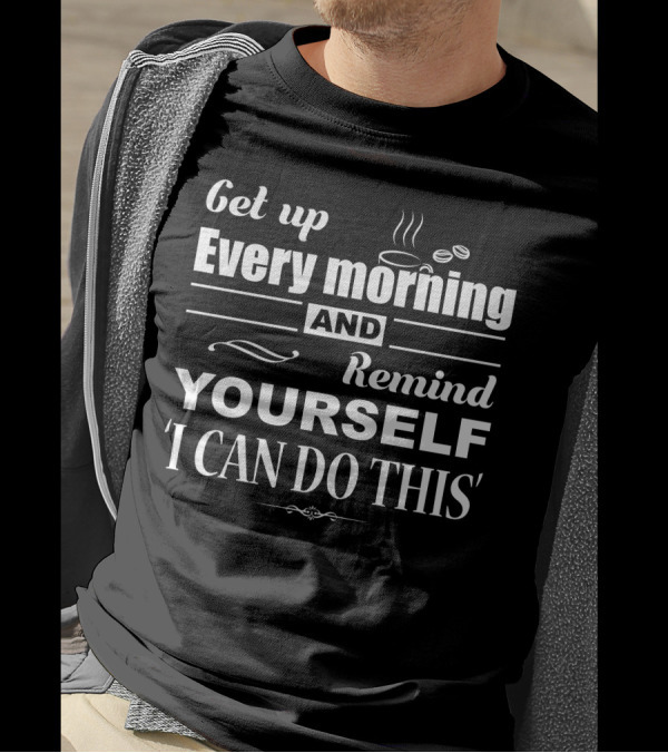 Get Up Every Morning And Remind Yourself ‘I Can Do This’ Coffee Motivation T-Shirt