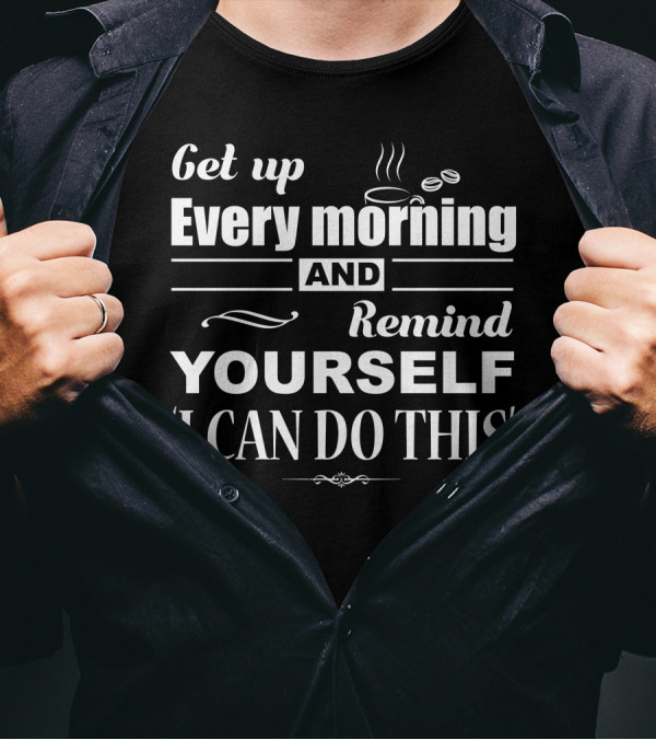 Get Up Every Morning And Remind Yourself ‘I Can Do This’ Coffee Motivation T-Shirt