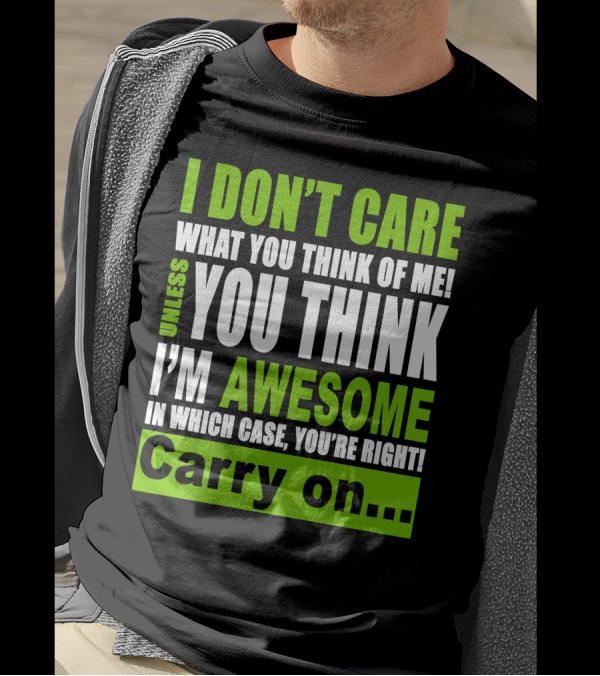 I Don't Care What You Think Of Me Unless You Think I'm Awesome In Which Case You're Right Carry On T-Shirt