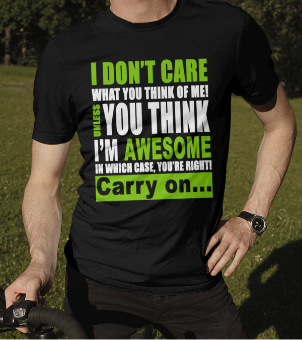 I Don't Care What You Think Of Me Unless You Think I'm Awesome In Which Case You're Right Carry On T-Shirt