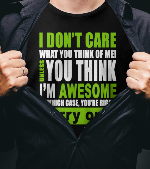 I Don't Care What You Think Of Me Unless You Think I'm Awesome In Which Case You're Right Carry On T-Shirt