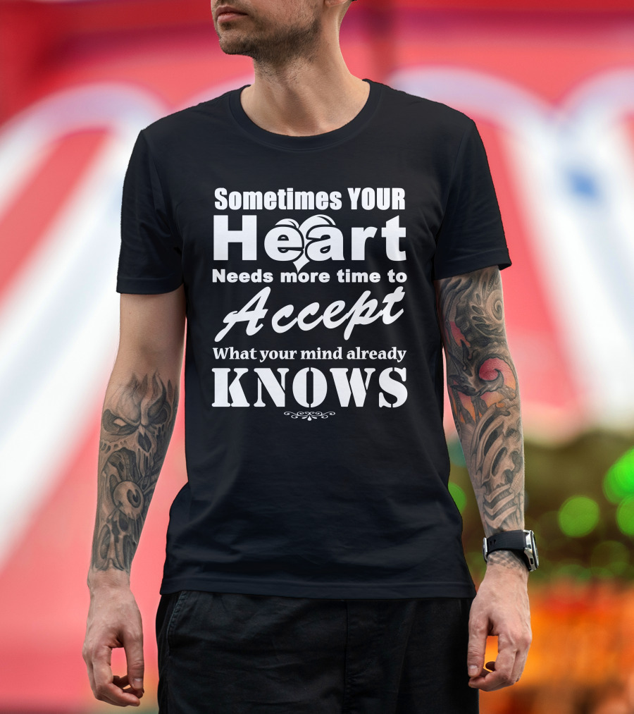 Sometimes Your Heart Needs More Time to Accept What Your Mind Already Knows T-Shirt