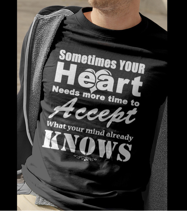Sometimes Your Heart Needs More Time To Accept What Your Mind Already Knows T-Shirt