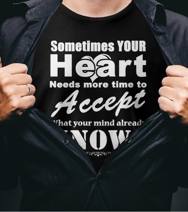 Sometimes Your Heart Needs More Time To Accept What Your Mind Already Knows T-Shirt