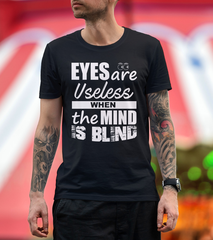 Eyes Are Useless When the Mind Is Blind T-Shirt