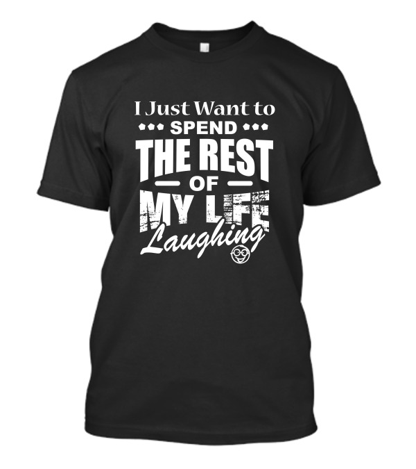 I Just Want To Spend The Rest Of My Life Laughing With Smiley Face T-Shirt