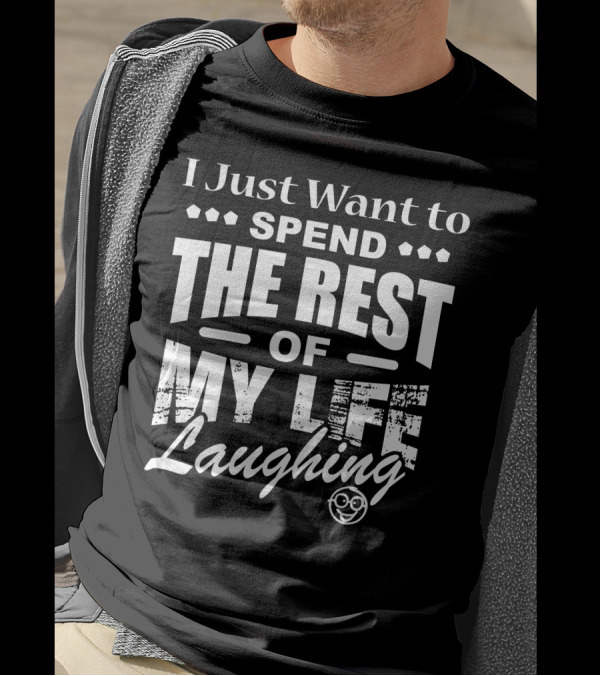 I Just Want To Spend The Rest Of My Life Laughing With Smiley Face T-Shirt