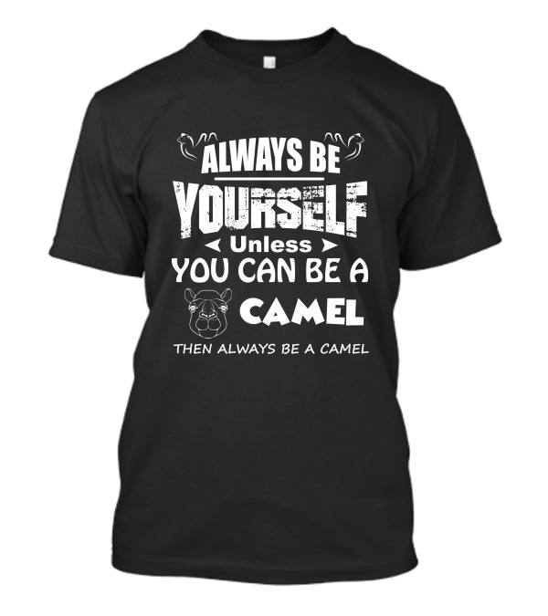 Always Be Yourself Unless You Can Be A Camel Then Always Be A Camel Camel Face T-Shirt