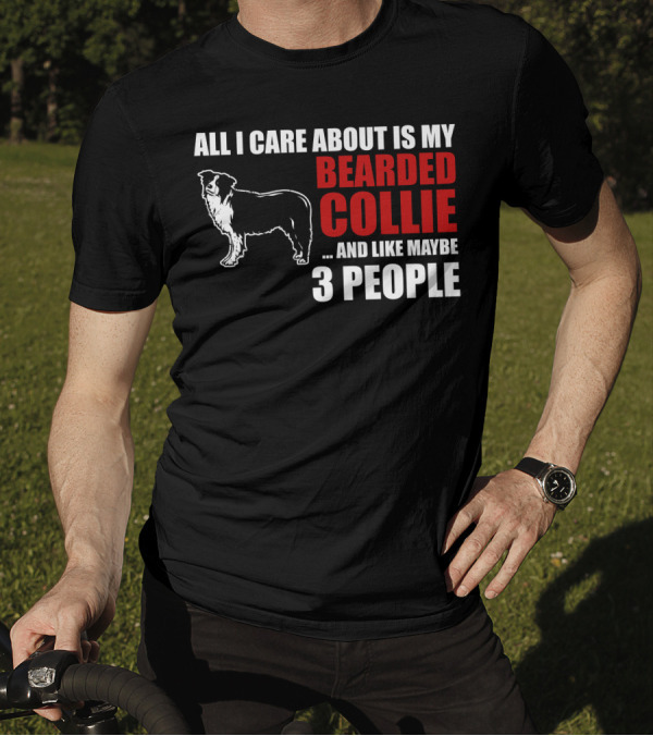 All I Care About Is My Bearded Collie And Like Maybe 3 People T-Shirt