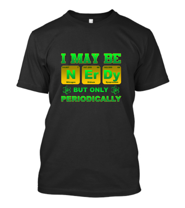 I May Be Nerdy But Only Periodically Nitrogen Erbium Dysprosium T-Shirt