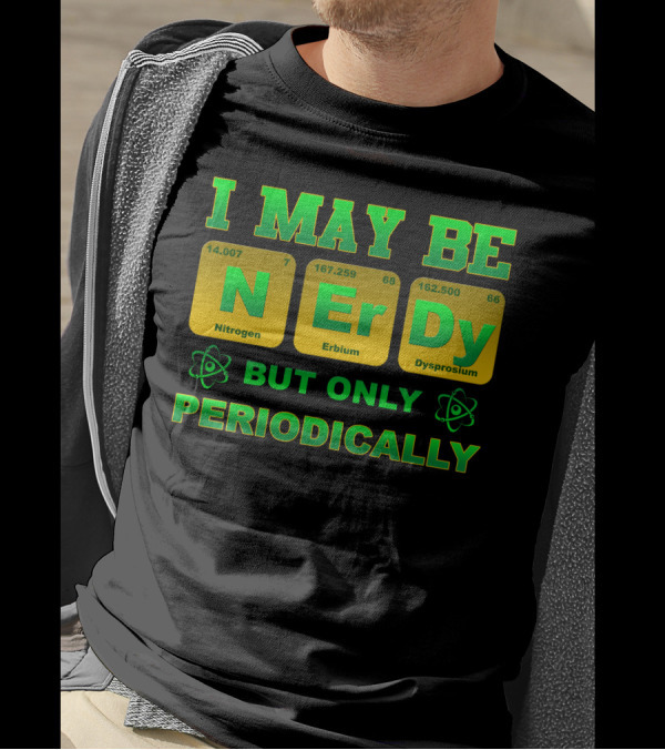 I May Be Nerdy But Only Periodically Nitrogen Erbium Dysprosium T-Shirt