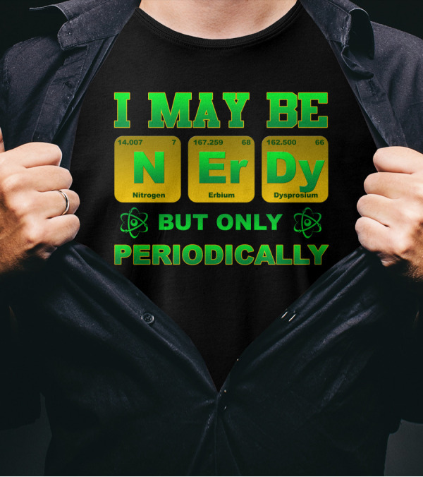 I May Be Nerdy But Only Periodically Nitrogen Erbium Dysprosium T-Shirt