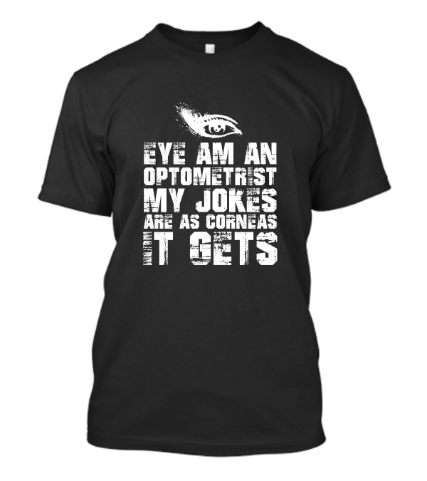 Eye Am An Optometrist My Jokes Are As Corneas It Gets T-Shirt