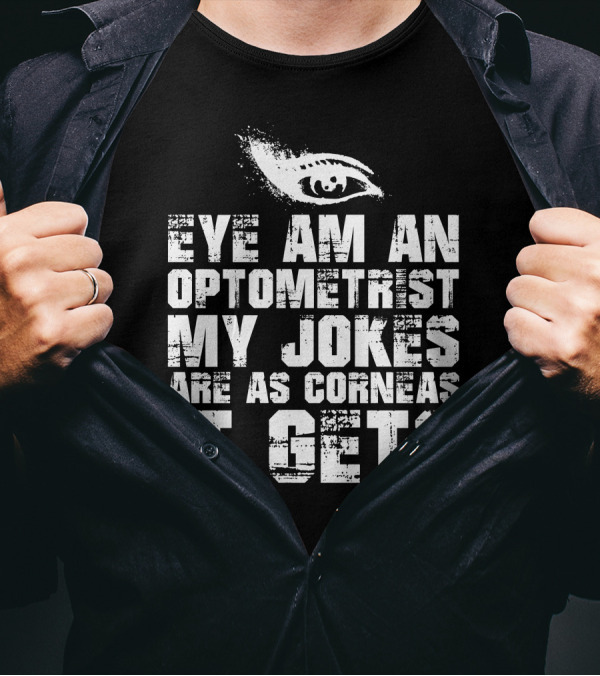 Eye Am An Optometrist My Jokes Are As Corneas It Gets T-Shirt