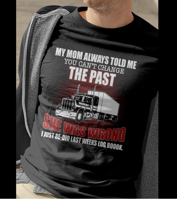 MY MOM ALWAYS TOLD ME YOU CAN'T CHANGE THE PAST SHE WAS WRONG I JUST RE-DID LAST WEEKS LOG BOOOK T-Shirt