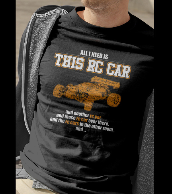 ALL I NEED IS THIS RC CAR AND ANOTHER RC CAR AND THOSE RC CARS OVER THERE AND THE RC CARS IN THE OTHER ROOM T-Shirt