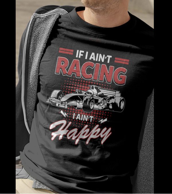 If I Ain't Racing I Ain't Happy Formula Car Racing Passion T-Shirt