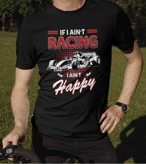 If I Ain't Racing I Ain't Happy Formula Car Racing Passion T-Shirt