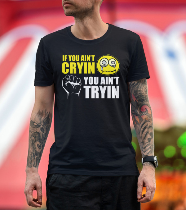 Premium T-Shirt: If You Ain't Cryin You Ain't Tryin Fist Crying Face T-Shirt If You Ain't Cryin You Ain't Tryin Fist Crying Face T-Shirt