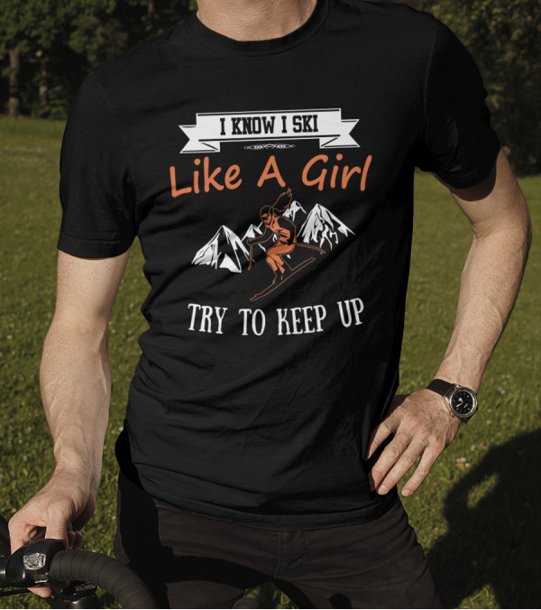 I Know I Ski Like A Girl Try To Keep Up Mountains Skiing T-Shirt