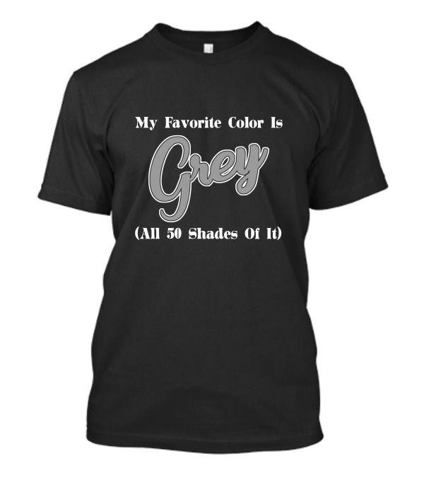 My Favorite Color Is Grey All 50 Shades Of It T-Shirt
