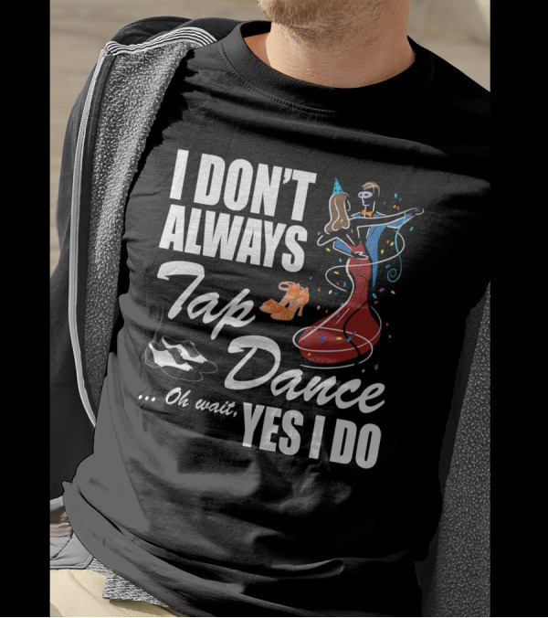 I Don't Always Tap Dance Oh Wait Yes I Do Ballroom Dancing T-Shirt
