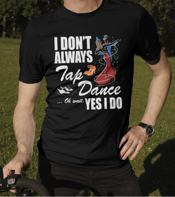 I Don't Always Tap Dance Oh Wait Yes I Do Ballroom Dancing T-Shirt
