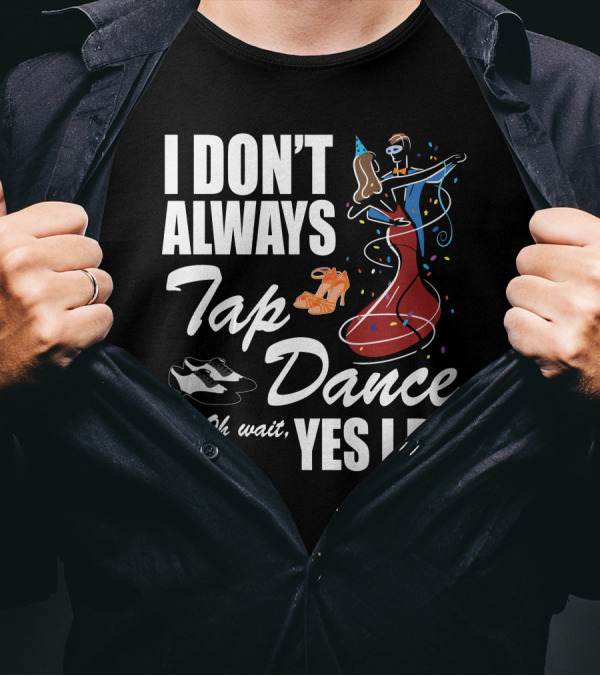 I Don't Always Tap Dance Oh Wait Yes I Do Ballroom Dancing T-Shirt