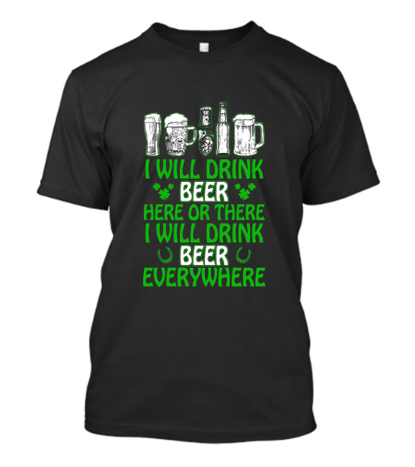 I Will Drink Beer Here Or There With Glasses Mugs Bottles Clovers Horseshoes Everywhere T-Shirt