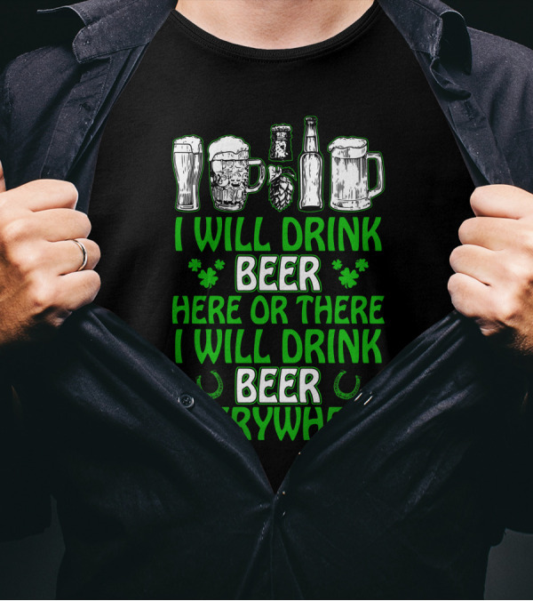 I Will Drink Beer Here Or There With Glasses Mugs Bottles Clovers Horseshoes Everywhere T-Shirt