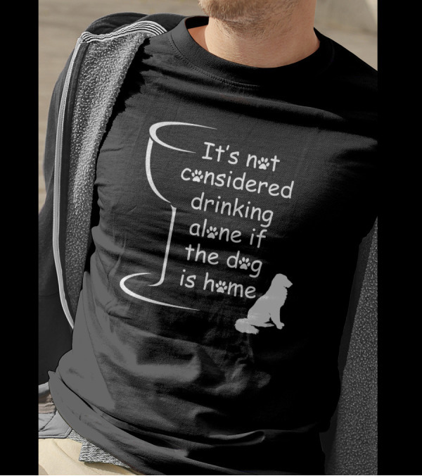 It's Not Considered Drinking Alone If The Dog Is Home Wine Glass Paw Print Dog T-Shirt