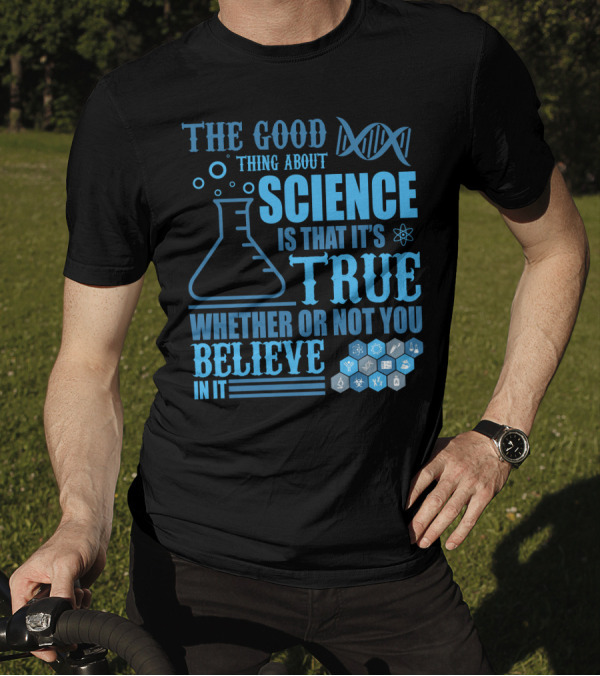 The Good Thing About Science DNA Molecule Flask Atoms True Whether Or Not You Believe T-Shirt