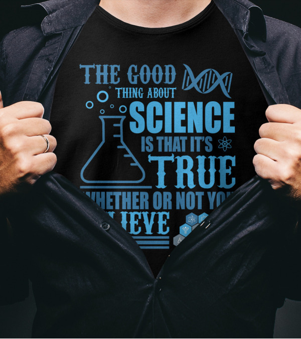 The Good Thing About Science DNA Molecule Flask Atoms True Whether Or Not You Believe T-Shirt