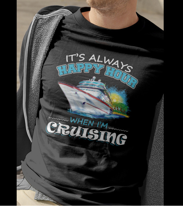 It's Always Happy Hour When I'm Cruising Ship Vacation Fun T-Shirt