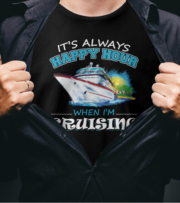 It's Always Happy Hour When I'm Cruising Ship Vacation Fun T-Shirt
