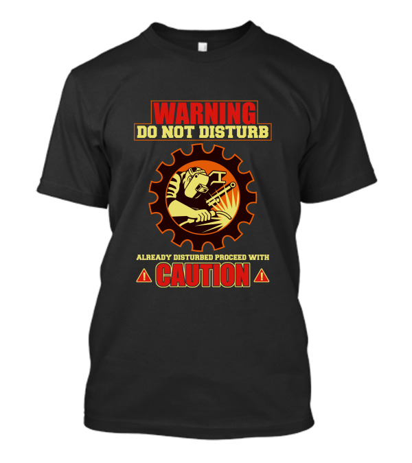WARNING Do Not Disturb Already Disturbed Proceed With Caution Welder T-Shirt