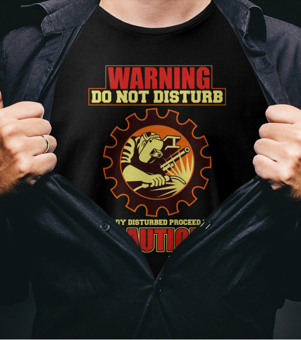 WARNING Do Not Disturb Already Disturbed Proceed With Caution Welder T-Shirt