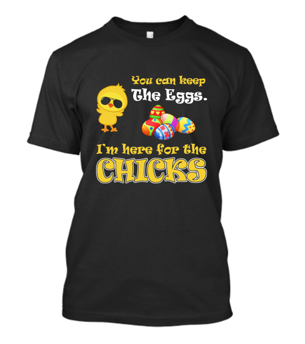 You Can Keep The Eggs I'm Here For The Chicks Easter Chick And Colorful Eggs T-Shirt