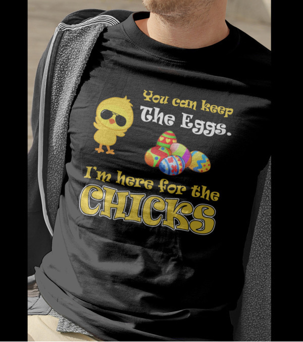 You Can Keep The Eggs I'm Here For The Chicks Easter Chick And Colorful Eggs T-Shirt