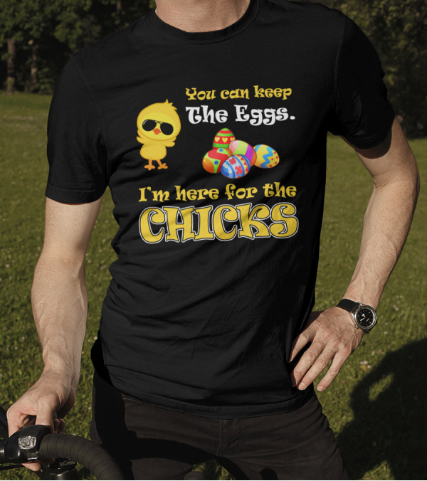 You Can Keep The Eggs I'm Here For The Chicks Easter Chick And Colorful Eggs T-Shirt