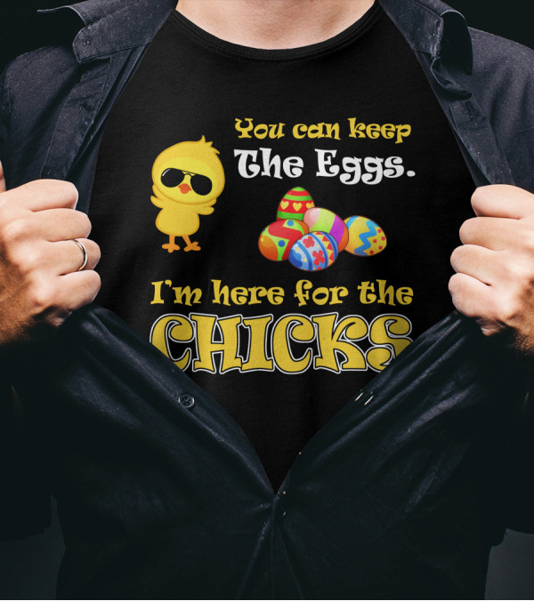 You Can Keep The Eggs I'm Here For The Chicks Easter Chick And Colorful Eggs T-Shirt