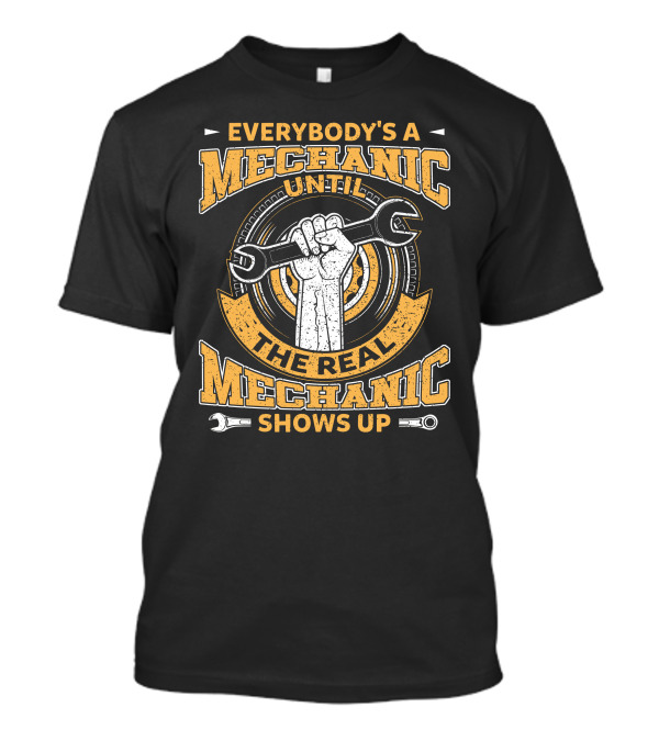 Everybody's A Mechanic Until The Real Mechanic Shows Up Wrench In Hand T-Shirt