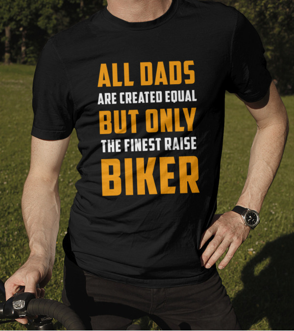 All Dads Are Created Equal But Only The Finest Raise Biker T-Shirt