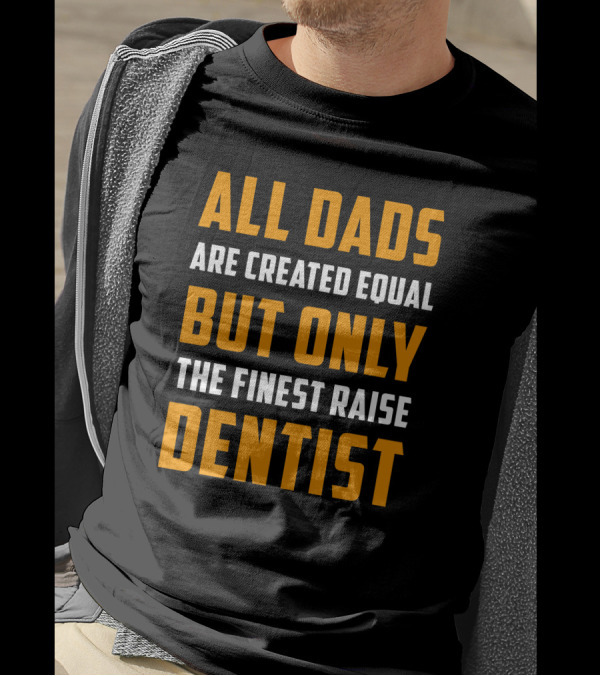 All Dads Are Created Equal But Only The Finest Raise Dentist T-Shirt